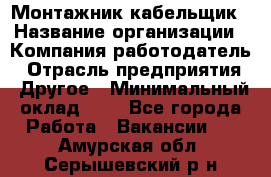 Монтажник-кабельщик › Название организации ­ Компания-работодатель › Отрасль предприятия ­ Другое › Минимальный оклад ­ 1 - Все города Работа » Вакансии   . Амурская обл.,Серышевский р-н